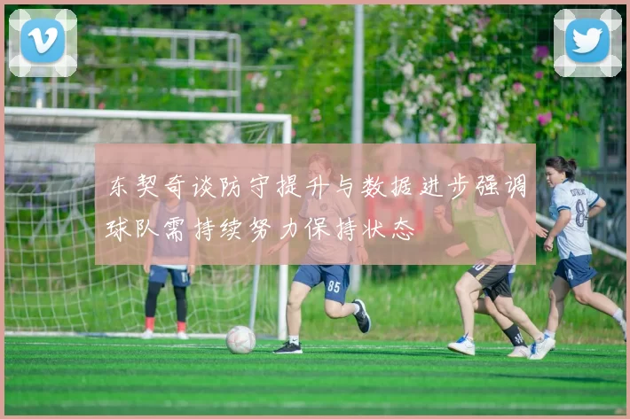 东契奇谈防守提升与数据进步强调球队需持续努力保持状态