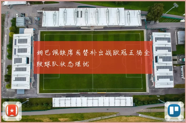 姆巴佩缺席或替补出战欧冠五场全败球队状态堪忧