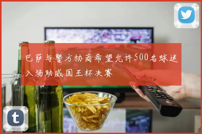 巴萨与警方协商希望允许500名球迷入场助威国王杯决赛