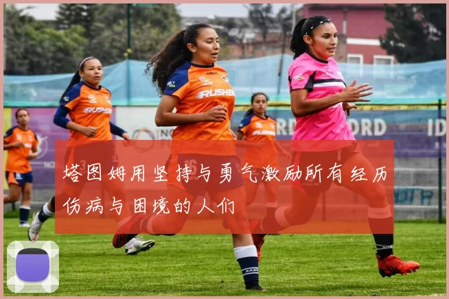 塔图姆用坚持与勇气激励所有经历伤病与困境的人们