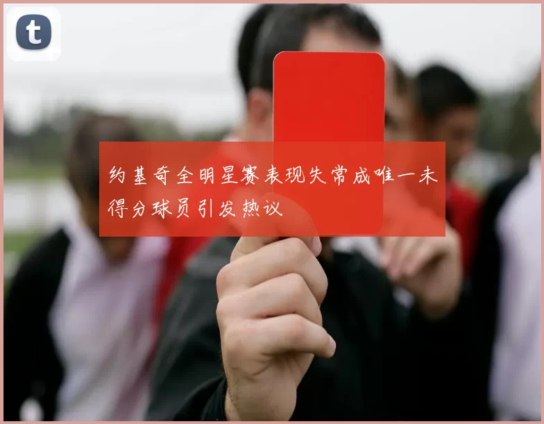 约基奇全明星赛表现失常成唯一未得分球员引发热议