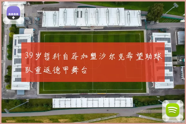 39岁哲科自荐加盟沙尔克希望助球队重返德甲舞台